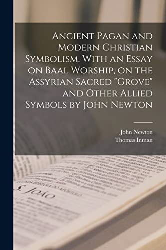 Beispielbild fr Ancient Pagan and Modern Christian Symbolism. With an Essay on Baal Worship, on the Assyrian Sacred "grove" and Other Allied Symbols by John Newton zum Verkauf von PBShop.store US