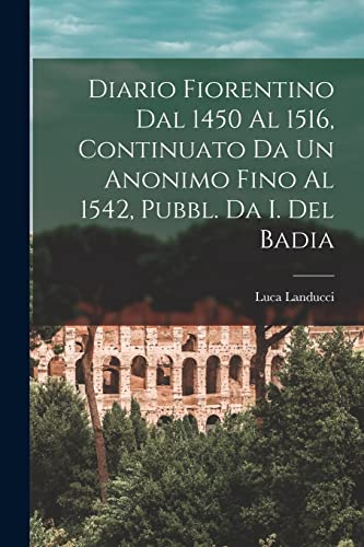 Stock image for Diario Fiorentino Dal 1450 Al 1516, Continuato Da Un Anonimo Fino Al 1542, Pubbl. Da I. Del Badia for sale by PBShop.store US