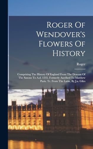 Stock image for Roger Of Wendover's Flowers Of History: Comprising The History Of England From The Descent Of The Saxons To A.d. 1235. Formerly Ascribed To Matthew Paris. Tr. From The Latin, By J.a. Giles for sale by THE SAINT BOOKSTORE