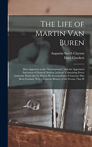 Stock image for The Life of Martin Van Buren: Heir-Apparent to the "Government," and the Appointed Successor of General Andrew Jackson. Containing Every Authentic . With a Concise History of the Events That H for sale by California Books