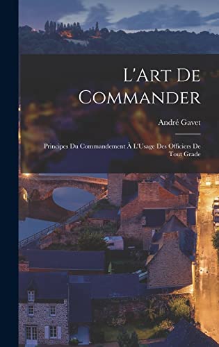 Imagen de archivo de L'Art De Commander: Principes Du Commandement A L'Usage Des Officiers De Tout Grade a la venta por THE SAINT BOOKSTORE