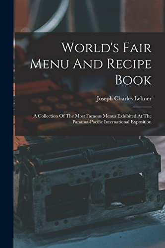 Stock image for World's Fair Menu And Recipe Book: A Collection Of The Most Famous Menus Exhibited At The Panama-pacific International Exposition for sale by GreatBookPrices