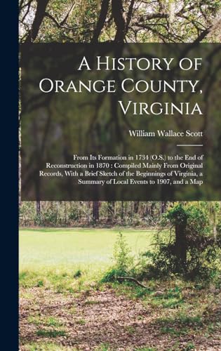 Imagen de archivo de A History of Orange County, Virginia: From Its Formation in 1734 (O.S.) to the End of Reconstruction in 1870: Compiled Mainly From Original Records, With a Brief Sketch of the Beginnings of Virginia, a Summary of Local Events to 1907, and a Map a la venta por THE SAINT BOOKSTORE