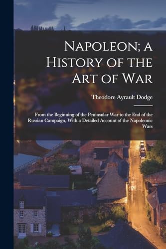 Beispielbild fr Napoleon; a History of the Art of War: From the Beginning of the Peninsular War to the End of the Russian Campaign, With a Detailed Account of the Nap zum Verkauf von GreatBookPrices