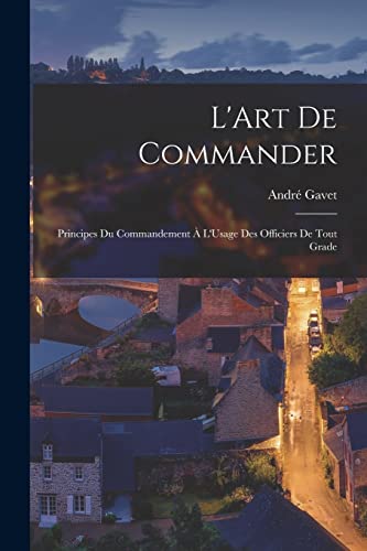 Imagen de archivo de L'Art De Commander: Principes Du Commandement A L'Usage Des Officiers De Tout Grade a la venta por THE SAINT BOOKSTORE