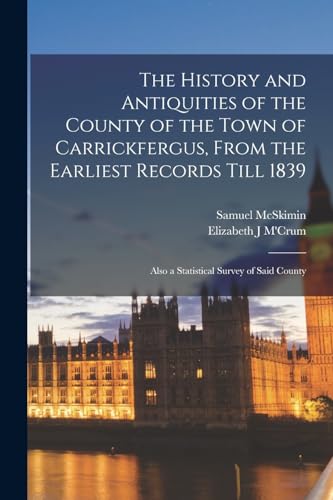 Stock image for The History and Antiquities of the County of the Town of Carrickfergus, From the Earliest Records Till 1839: Also a Statistical Survey of Said County for sale by Chiron Media