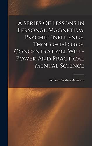 Beispielbild fr A Series Of Lessons In Personal Magnetism, Psychic Influence, Thought-force, Concentration, Will-power And Practical Mental Science zum Verkauf von THE SAINT BOOKSTORE