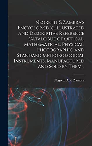 Stock image for Negretti & Zambra's Encyclopaedic Illustrated and Descriptive Reference Catalogue of Optical, Mathematical, Physical, Photographic and Standard Meteorological Instruments, Manufactured and Sold by Them . for sale by THE SAINT BOOKSTORE