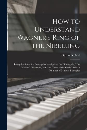 Stock image for How to Understand Wagner's Ring of the Nibelung; Being the Story & a Descriptive Analysis of the "Rhinegold," the "Valkyr," "Siegfried," and the "Dusk of the Gods." With a Number of Musical Examples for sale by WorldofBooks