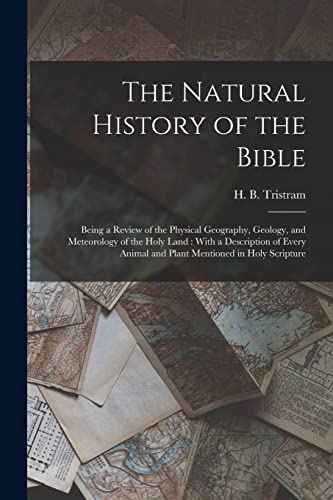 Stock image for The Natural History of the Bible: Being a Review of the Physical Geography, Geology, and Meteorology of the Holy Land : With a Description of Every An for sale by Chiron Media