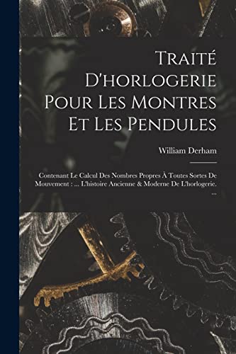 Beispielbild fr Traite D'horlogerie Pour Les Montres Et Les Pendules: Contenant Le Calcul Des Nombres Propres A Toutes Sortes De Mouvement: . L'histoire Ancienne & Moderne De L'horlogerie. . zum Verkauf von THE SAINT BOOKSTORE