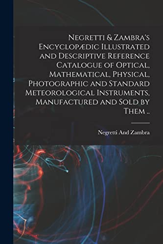 Stock image for Negretti & Zambra's Encyclop�dic Illustrated and Descriptive Reference Catalogue of Optical, Mathematical, Physical, Photographic and Standard Meteoro for sale by Chiron Media