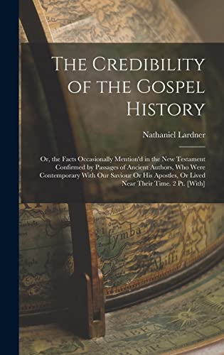 9781015884519: The Credibility of the Gospel History: Or, the Facts Occasionally Mention'd in the New Testament Confirmed by Passages of Ancient Authors, Who Were ... Or Lived Near Their Time. 2 Pt. [With]