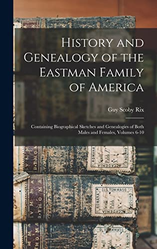 Stock image for History and Genealogy of the Eastman Family of America: Containing Biographical Sketches and Genealogies of Both Males and Females, Volumes 6-10 for sale by ThriftBooks-Dallas