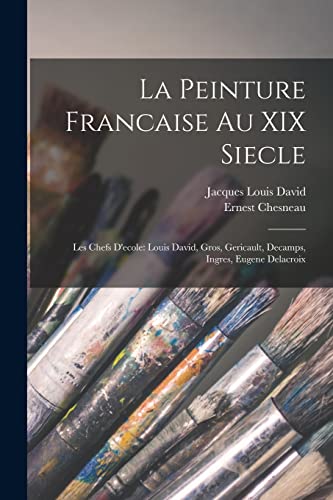 Imagen de archivo de La Peinture Francaise Au XIX Siecle: Les Chefs D'ecole: Louis David, Gros, Gericault, Decamps, Ingres, Eugene Delacroix -Language: french a la venta por GreatBookPrices