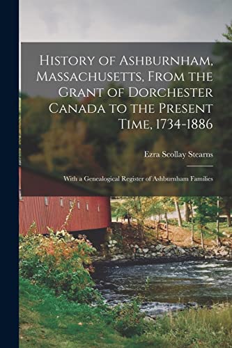 Imagen de archivo de History of Ashburnham, Massachusetts, From the Grant of Dorchester Canada to the Present Time, 1734-1886: With a Genealogical Register of Ashburnham F a la venta por GreatBookPrices