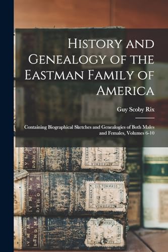 Stock image for History and Genealogy of the Eastman Family of America: Containing Biographical Sketches and Genealogies of Both Males and Females, Volumes 6-10 for sale by GreatBookPrices