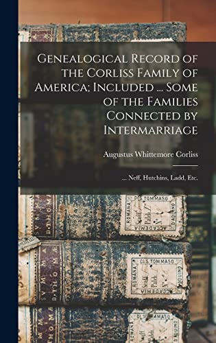 Stock image for Genealogical Record of the Corliss Family of America; Included . Some of the Families Connected by Intermarriage: . Neff, Hutchins, Ladd, etc. for sale by GreatBookPrices