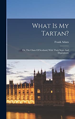 Beispielbild fr What Is My Tartan?: Or, The Clans Of Scotland, With Their Septs And Dependents zum Verkauf von THE SAINT BOOKSTORE