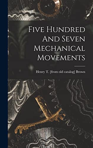 Imagen de archivo de Five Hundred And Seven Mechanical Movements a la venta por GreatBookPrices