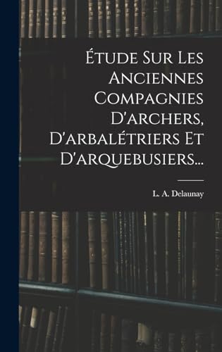 Imagen de archivo de Etude Sur Les Anciennes Compagnies D'archers, D'arbaletriers Et D'arquebusiers. a la venta por THE SAINT BOOKSTORE