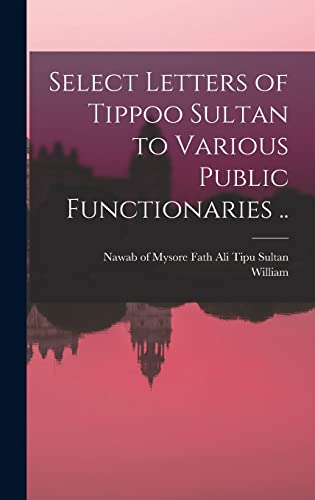 Stock image for Select Letters of Tippoo Sultan to Various Public Functionaries . for sale by GreatBookPrices