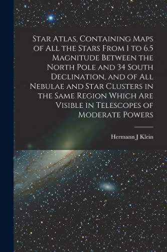 Stock image for Star Atlas, Containing Maps of All the Stars From 1 to 6.5 Magnitude Between the North Pole and 34 South Declination, and of All Nebulae and Star Clusters in the Same Region Which Are Visible in Telescopes of Moderate Powers for sale by THE SAINT BOOKSTORE