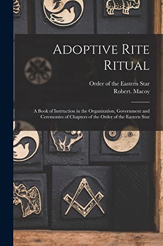Imagen de archivo de Adoptive Rite Ritual: A Book of Instruction in the Organization, Government and Ceremonies of Chapters of the Order of the Eastern Star a la venta por GreatBookPrices