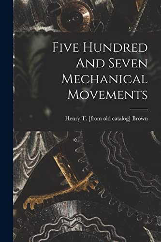 Imagen de archivo de Five Hundred And Seven Mechanical Movements a la venta por THE SAINT BOOKSTORE