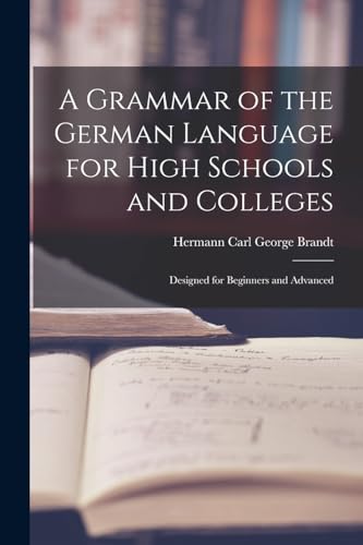 Stock image for A Grammar of the German Language for High Schools and Colleges: Designed for Beginners and Advanced for sale by THE SAINT BOOKSTORE