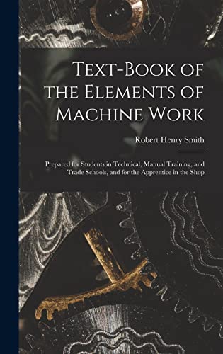 Stock image for Text-Book of the Elements of Machine Work: Prepared for Students in Technical, Manual Training, and Trade Schools, and for the Apprentice in the Shop for sale by GreatBookPrices