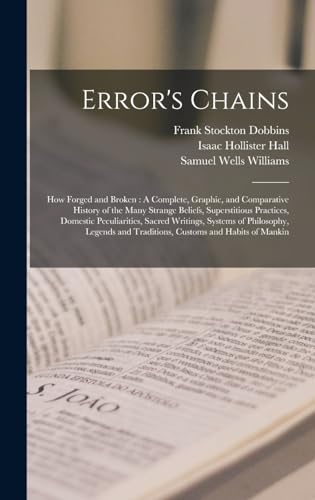 Stock image for Error's Chains: How Forged and Broken: A Complete, Graphic, and Comparative History of the Many Strange Beliefs, Superstitious Practices, Domestic Peculiarities, Sacred Writings, Systems of Philosophy, Legends and Traditions, Customs and Habits of Mankin for sale by THE SAINT BOOKSTORE