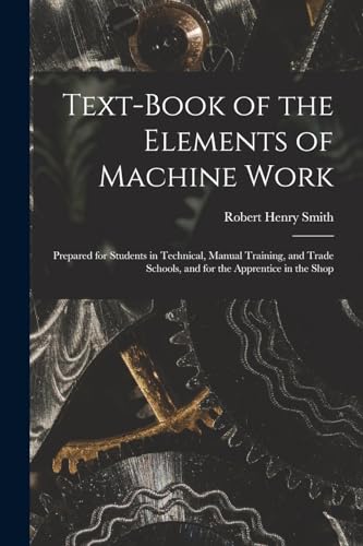 Stock image for Text-Book of the Elements of Machine Work: Prepared for Students in Technical, Manual Training, and Trade Schools, and for the Apprentice in the Shop for sale by GreatBookPrices