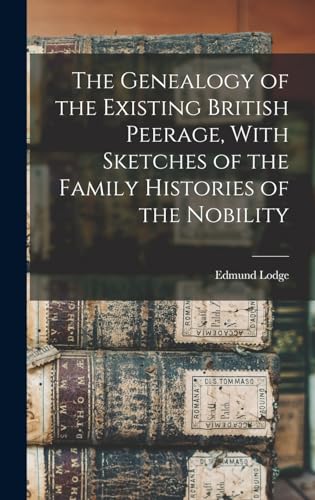 Stock image for The Genealogy of the Existing British Peerage, With Sketches of the Family Histories of the Nobility for sale by PBShop.store US