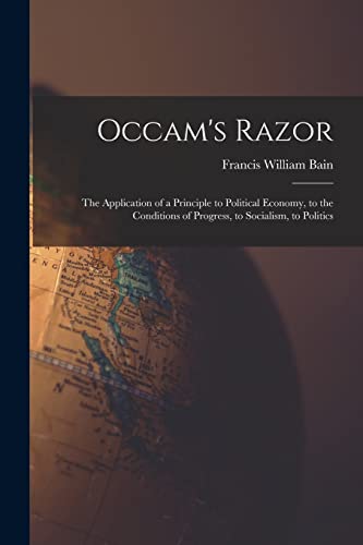 Stock image for Occam's Razor: The Application of a Principle to Political Economy, to the Conditions of Progress, to Socialism, to Politics for sale by GreatBookPrices