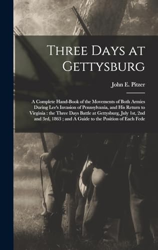 Stock image for Three Days at Gettysburg: A Complete Hand-book of the Movements of Both Armies During Lee's Invasion of Pennsylvania, and his Return to Virginia: the Three Days Battle at Gettysburg, July 1st, 2nd and 3rd, 1863; and A Guide to the Position of Each Fede for sale by THE SAINT BOOKSTORE