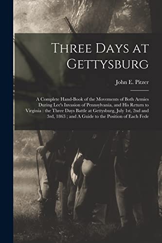 Stock image for Three Days at Gettysburg: A Complete Hand-book of the Movements of Both Armies During Lee's Invasion of Pennsylvania, and his Return to Virginia: the Three Days Battle at Gettysburg, July 1st, 2nd and 3rd, 1863; and A Guide to the Position of Each Fede for sale by THE SAINT BOOKSTORE