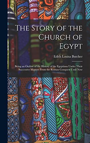 Stock image for The Story of the Church of Egypt: Being an Outline of the History of the Egyptians Under Their Successive Masters From the Roman Conquest Until Now for sale by THE SAINT BOOKSTORE