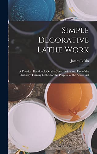 Immagine dell'editore per Simple Decorative Lathe Work: A Practical Handbook On the Construction and Use of the Ordinary Turning Lathe, for the Purpose of the Above Art venduto da Ria Christie Collections
