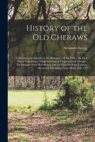 Stock image for History of the Old Cheraws: Containing an Account of the Aborigines of the Pedee, the First White Settlements, Their Subsequent Progress, Civil Change for sale by GreatBookPrices