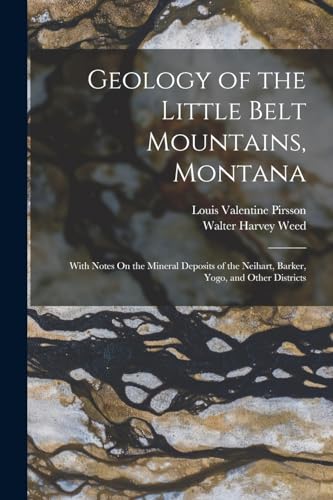 Stock image for Geology of the Little Belt Mountains, Montana: With Notes On the Mineral Deposits of the Neihart, Barker, Yogo, and Other Districts for sale by THE SAINT BOOKSTORE