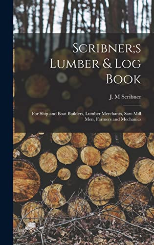 Stock image for Scribner;s Lumber & log Book; for Ship and Boat Builders, Lumber Merchants, Saw-mill men, Farmers and Mechanics for sale by GreatBookPrices