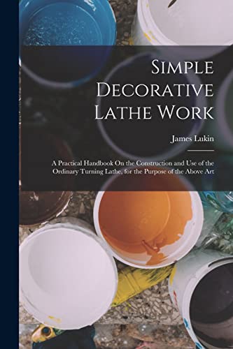 Immagine dell'editore per Simple Decorative Lathe Work: A Practical Handbook On the Construction and Use of the Ordinary Turning Lathe, for the Purpose of the Above Art venduto da Ria Christie Collections