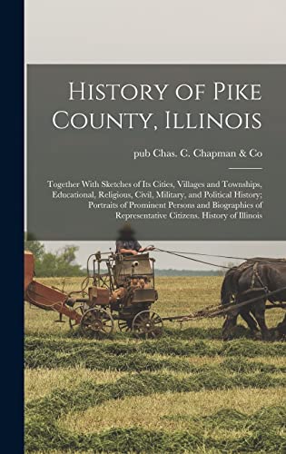 Imagen de archivo de History of Pike County, Illinois; Together With Sketches of its Cities, Villages and Townships, Educational, Religious, Civil, Military, and Political a la venta por GreatBookPrices