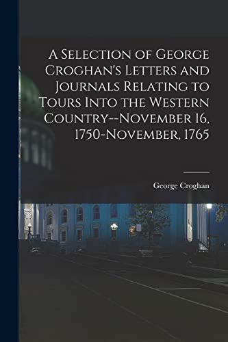 Stock image for A Selection of George Croghan's Letters and Journals Relating to Tours Into the Western Country--November 16, 1750-November, 1765 for sale by GreatBookPrices