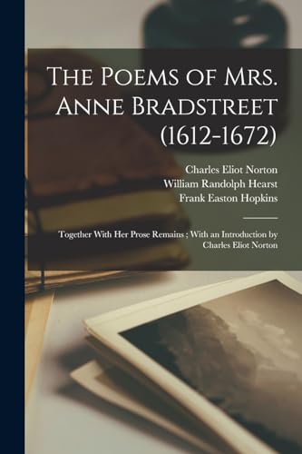 Beispielbild fr The Poems of Mrs. Anne Bradstreet (1612-1672): Together With her Prose Remains; With an Introduction by Charles Eliot Norton zum Verkauf von ALLBOOKS1