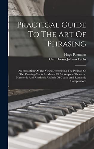 Immagine dell'editore per Practical Guide To The Art Of Phrasing: An Exposition Of The Views Determining The Position Of The Phrasing-marks By Means Of A Complete Thematic, ... Analysis Of Classic And Romantic Compositions venduto da Ria Christie Collections