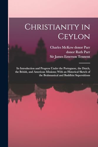 Imagen de archivo de Christianity in Ceylon: Its Introduction and Progress Under the Portuguese, the Dutch, the British, and American Missions; With an Historical Sketch o a la venta por GreatBookPrices