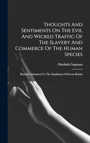 Beispielbild fr Thoughts And Sentiments On The Evil And Wicked Traffic Of The Slavery And Commerce Of The Human Species: Humbly Submitted To The Inhabitants Of Great Britain zum Verkauf von THE SAINT BOOKSTORE