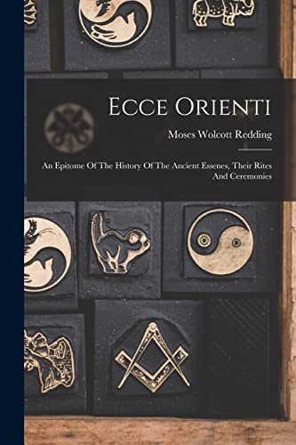 Stock image for Ecce Orienti: An Epitome Of The History Of The Ancient Essenes, Their Rites And Ceremonies for sale by THE SAINT BOOKSTORE